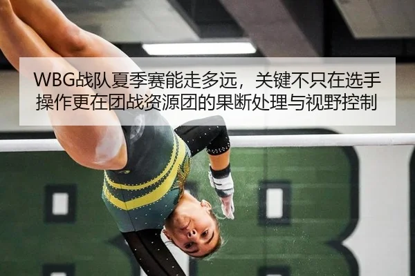 WBG战队夏季赛能走多远，关键不只在选手操作更在团战资源团的果断处理与视野控制